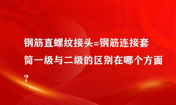 钢筋直螺纹接头=钢筋连接套筒一级与二级的区别在哪个方面？