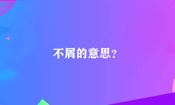 不屑的意思？