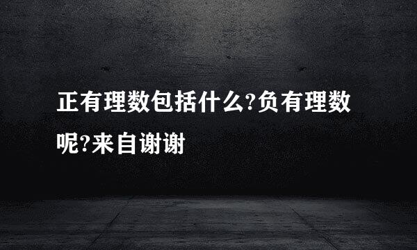 正有理数包括什么?负有理数呢?来自谢谢