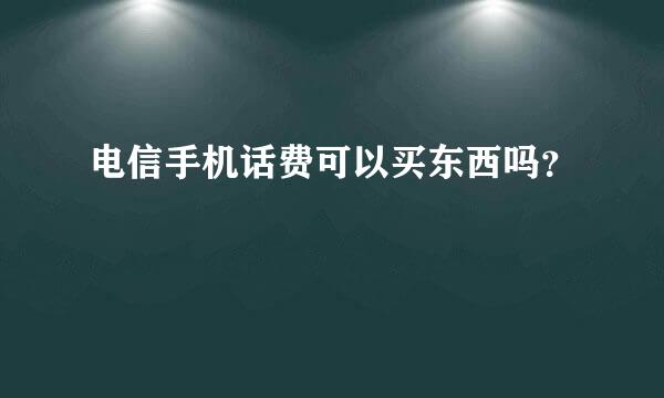 电信手机话费可以买东西吗？