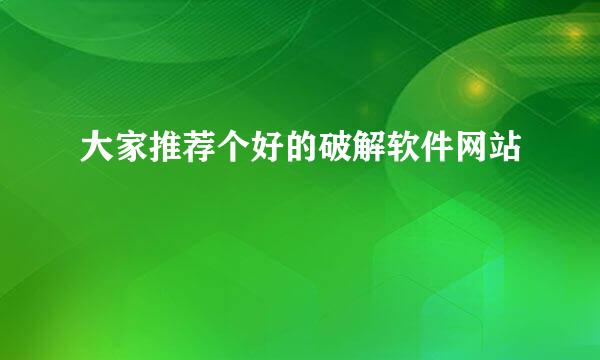 大家推荐个好的破解软件网站