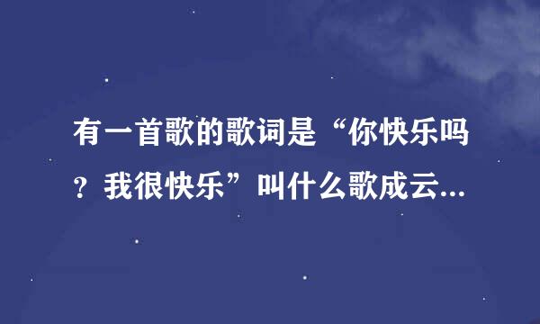 有一首歌的歌词是“你快乐吗？我很快乐”叫什么歌成云毫计少城析球拿立春？