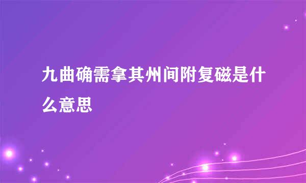 九曲确需拿其州间附复磁是什么意思