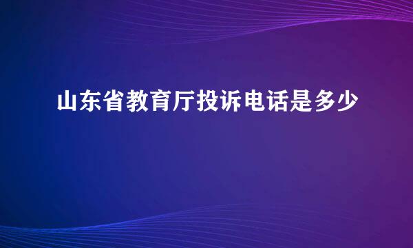 山东省教育厅投诉电话是多少