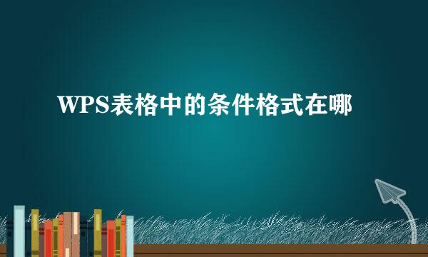 WPS表格中的条件格式在哪