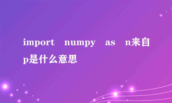 import numpy as n来自p是什么意思