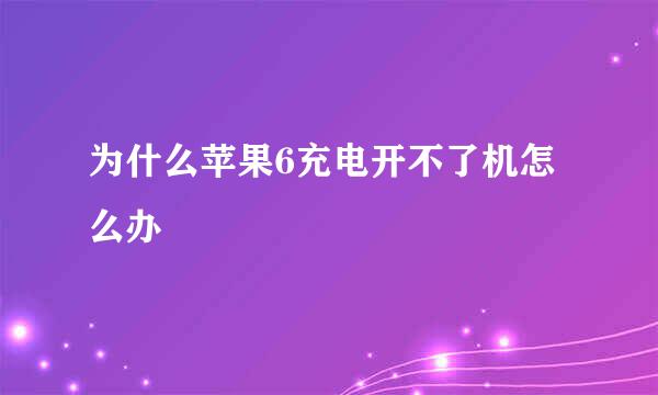 为什么苹果6充电开不了机怎么办