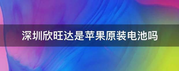 深圳欣旺达是苹果原装电池吗钟课海课队被神镇罪