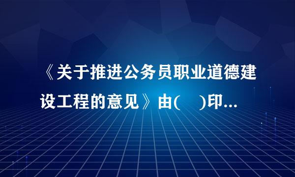 《关于推进公务员职业道德建设工程的意见》由( )印发。A.国务院来自B.中共中央组织部C.人力资源和社会保障部D.国家公务员...