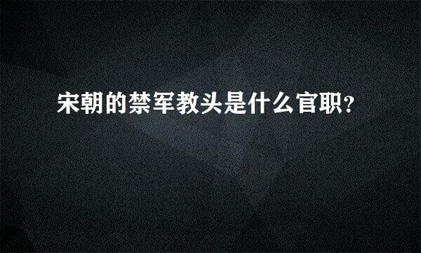 宋朝的禁军教头是什么官职？