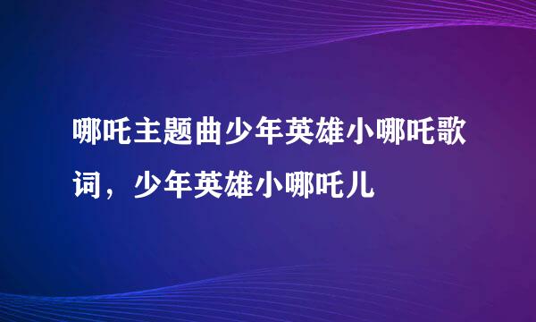 哪吒主题曲少年英雄小哪吒歌词，少年英雄小哪吒儿