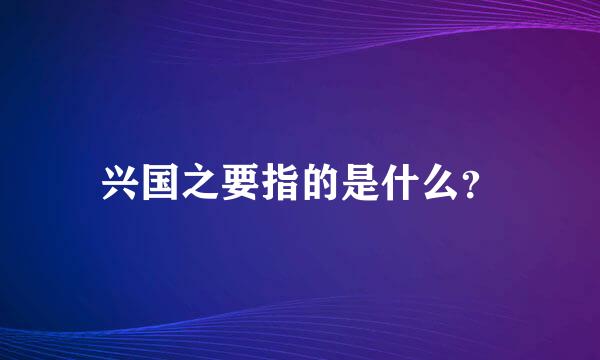 兴国之要指的是什么？