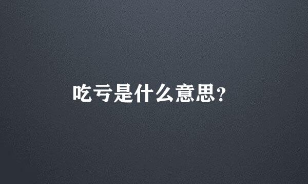 吃亏是什么意思？