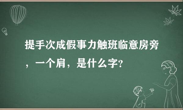 提手次成假事力触班临意房旁，一个肩，是什么字？