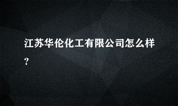 江苏华伦化工有限公司怎么样？