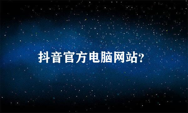 抖音官方电脑网站？