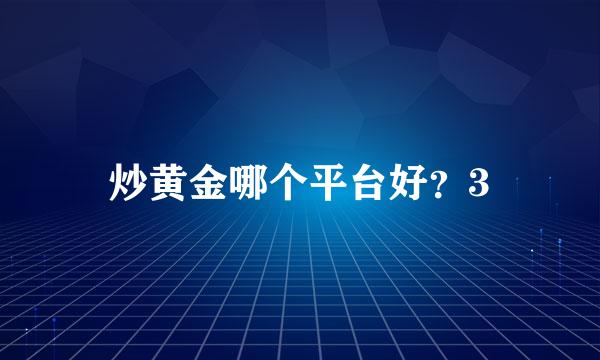 炒黄金哪个平台好？3