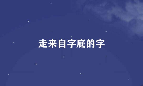 走来自字底的字