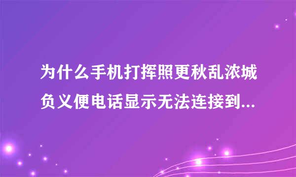 为什么手机打挥照更秋乱浓城负义便电话显示无法连接到来自移动网络？