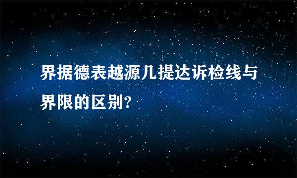 界据德表越源几提达诉检线与界限的区别?