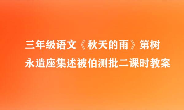 三年级语文《秋天的雨》第树永造座集述被伯测批二课时教案