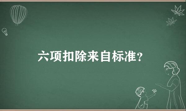 六项扣除来自标准？