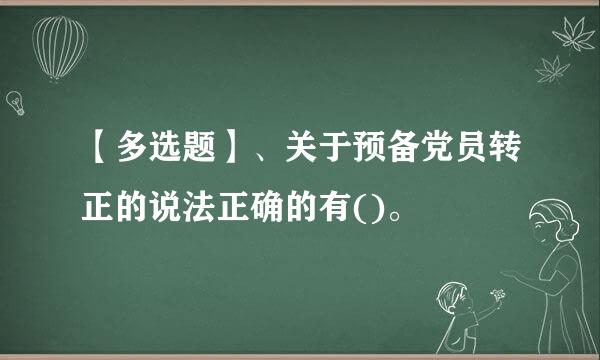 【多选题】、关于预备党员转正的说法正确的有()。