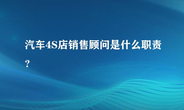 汽车4S店销售顾问是什么职责？