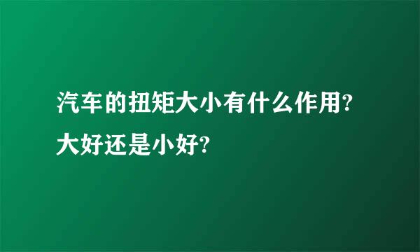 汽车的扭矩大小有什么作用?大好还是小好?