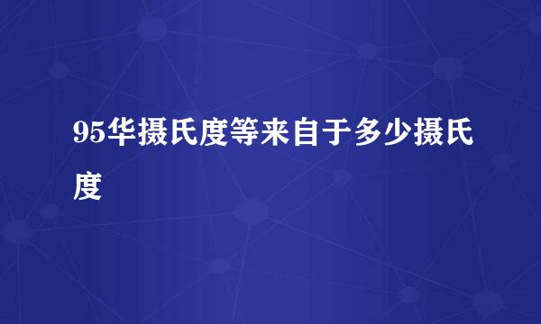 95华摄氏度等来自于多少摄氏度