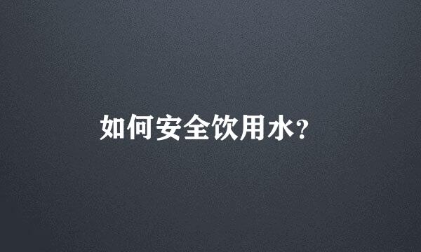 如何安全饮用水？