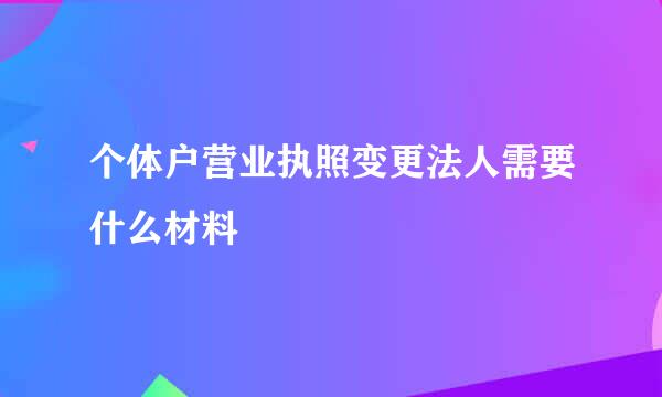 个体户营业执照变更法人需要什么材料