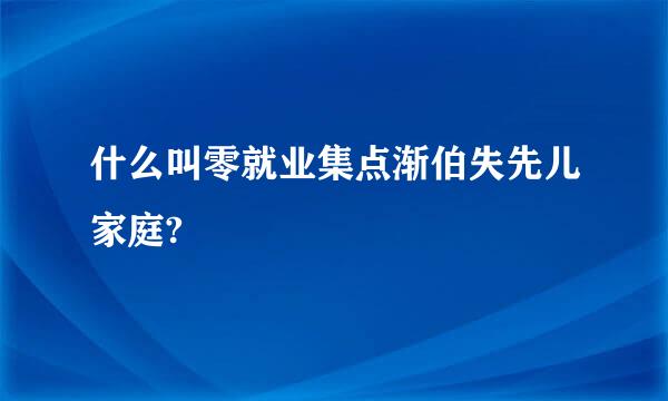 什么叫零就业集点渐伯失先儿家庭?