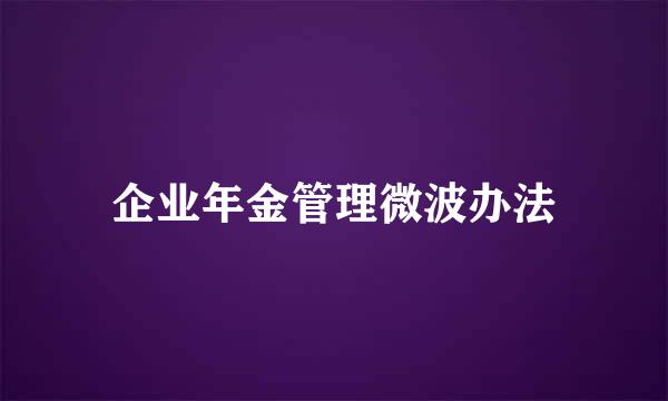 企业年金管理微波办法