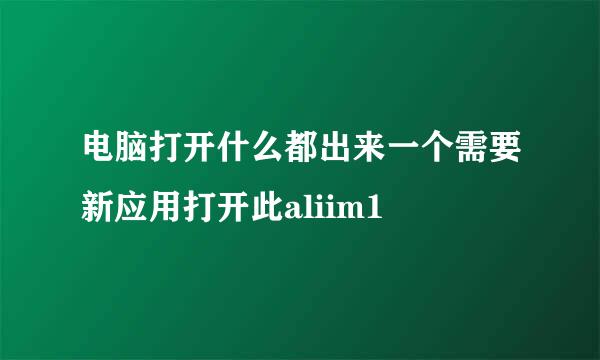 电脑打开什么都出来一个需要新应用打开此aliim1