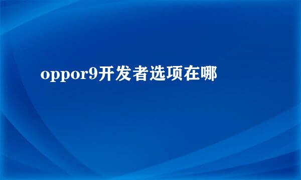 oppor9开发者选项在哪