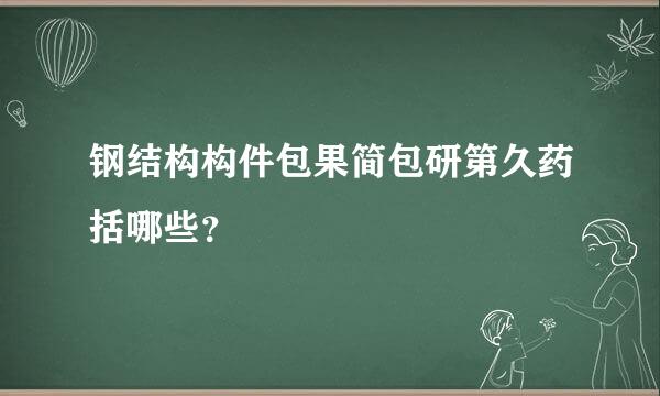 钢结构构件包果简包研第久药括哪些？