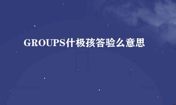 GROUPS什极孩答验么意思