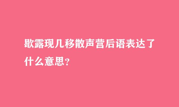 歇露现几移散声营后语表达了什么意思？