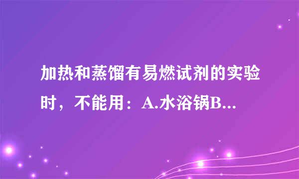 加热和蒸馏有易燃试剂的实验时，不能用：A.水浴锅B.明火C.通风橱