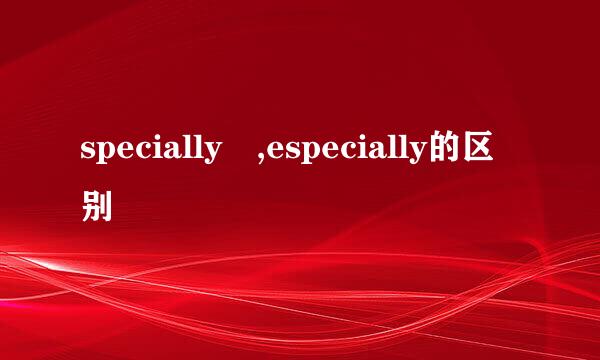 specially ,especially的区别