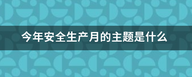 今年安全生产月的来自主题是什么