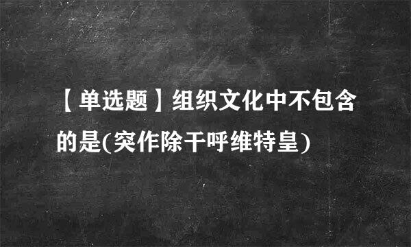 【单选题】组织文化中不包含的是(突作除干呼维特皇)