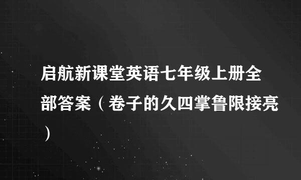 启航新课堂英语七年级上册全部答案（卷子的久四掌鲁限接亮）