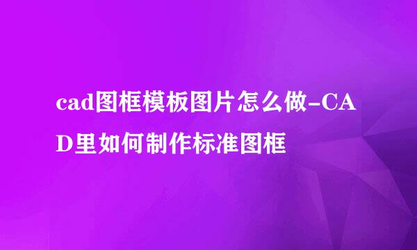 cad图框模板图片怎么做-CAD里如何制作标准图框