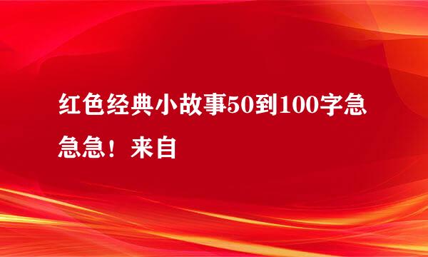 红色经典小故事50到100字急急急！来自