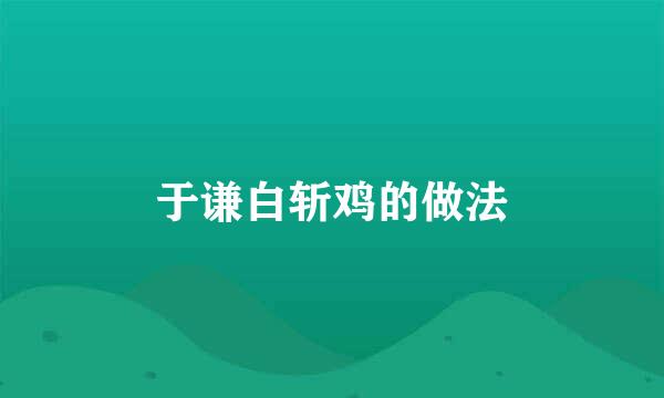 于谦白斩鸡的做法