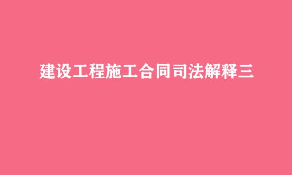 建设工程施工合同司法解释三