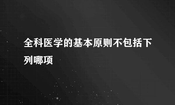 全科医学的基本原则不包括下列哪项