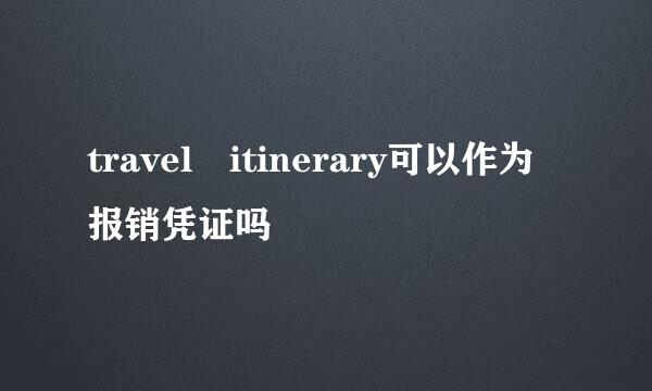 travel itinerary可以作为报销凭证吗